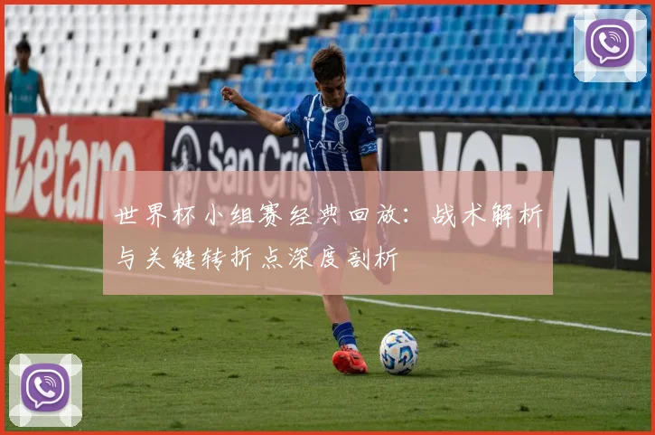 世界杯小组赛经典回放：战术解析与关键转折点深度剖析