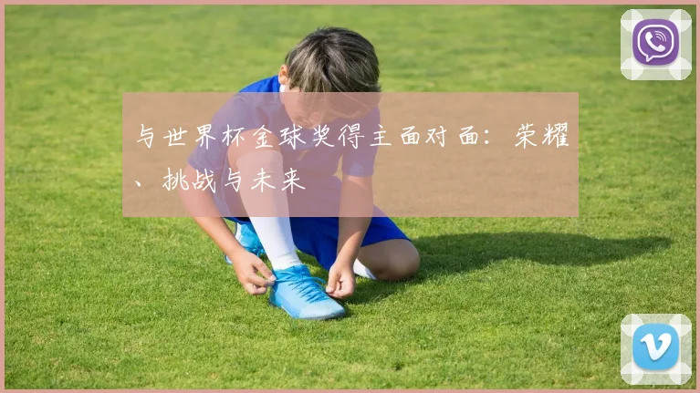 与世界杯金球奖得主面对面：荣耀、挑战与未来