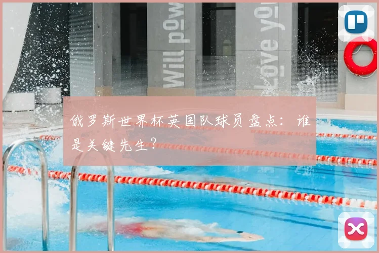 俄罗斯世界杯英国队球员盘点:谁是关键先生?