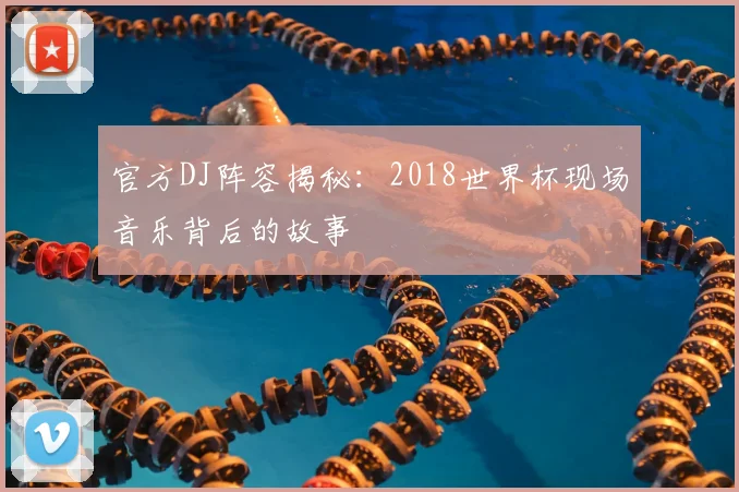 官方DJ阵容揭秘：2018世界杯现场音乐背后的故事