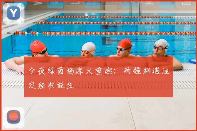 今夜绿茵场烽火重燃：两强相遇注定经典诞生