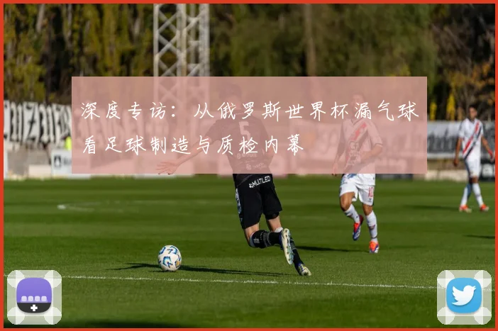 深度专访：从俄罗斯世界杯漏气球看足球制造与质检内幕