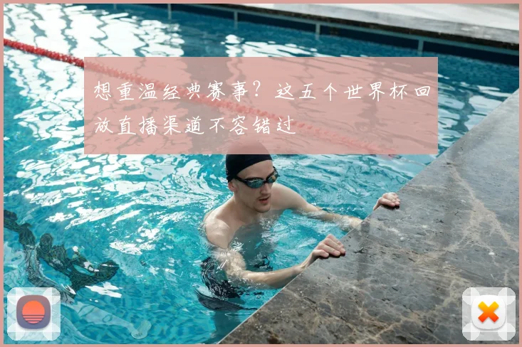 想重温经典赛事?这五个世界杯回放直播渠道不容错过