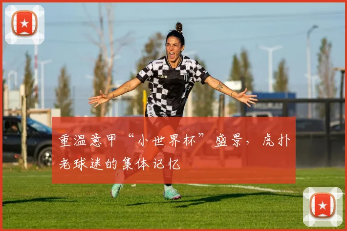 重温意甲“小世界杯”盛景，虎扑老球迷的集体记忆