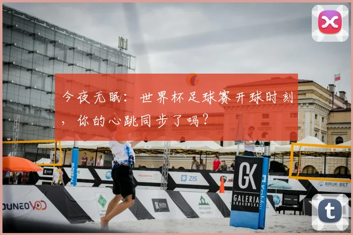 今夜无眠：世界杯足球赛开球时刻，你的心跳同步了吗？